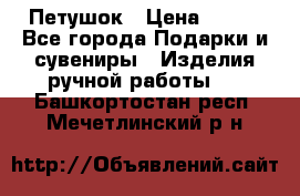 Петушок › Цена ­ 350 - Все города Подарки и сувениры » Изделия ручной работы   . Башкортостан респ.,Мечетлинский р-н